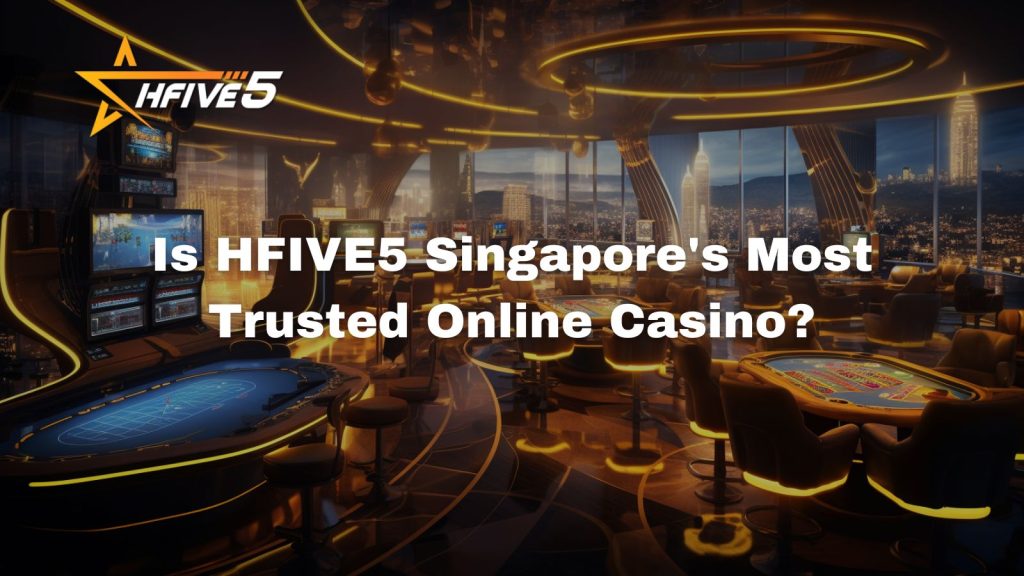 Is HFIVE5 Singapore’s Most Trusted Online Casino? An In-Depth Analysis