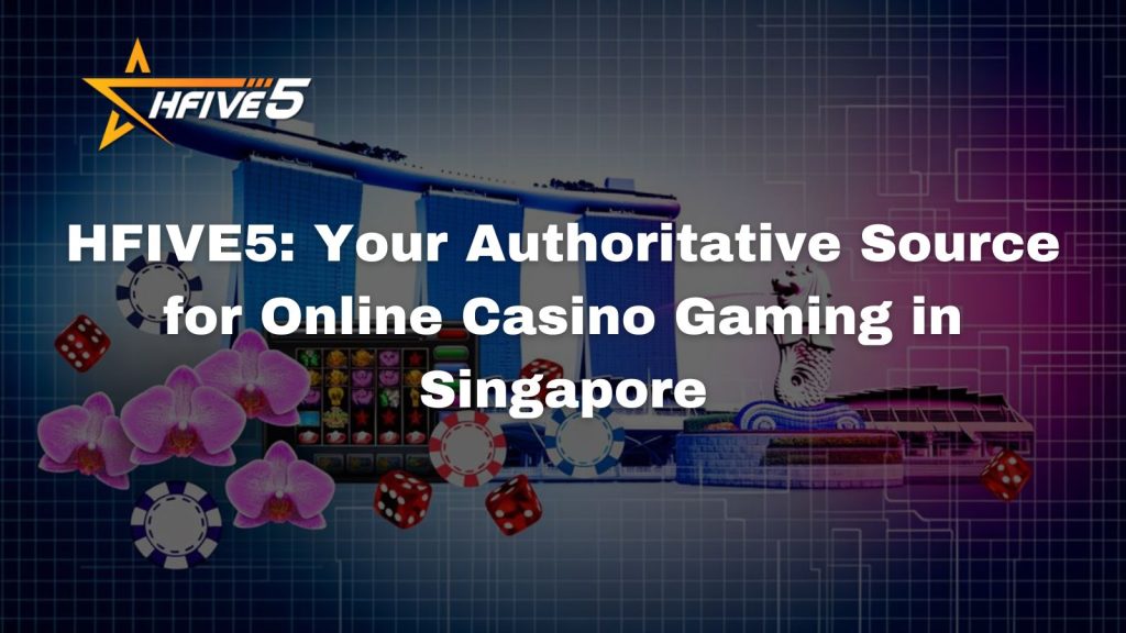 HFIVE5: Your Authoritative Source for Online Casino Gaming in Singapore